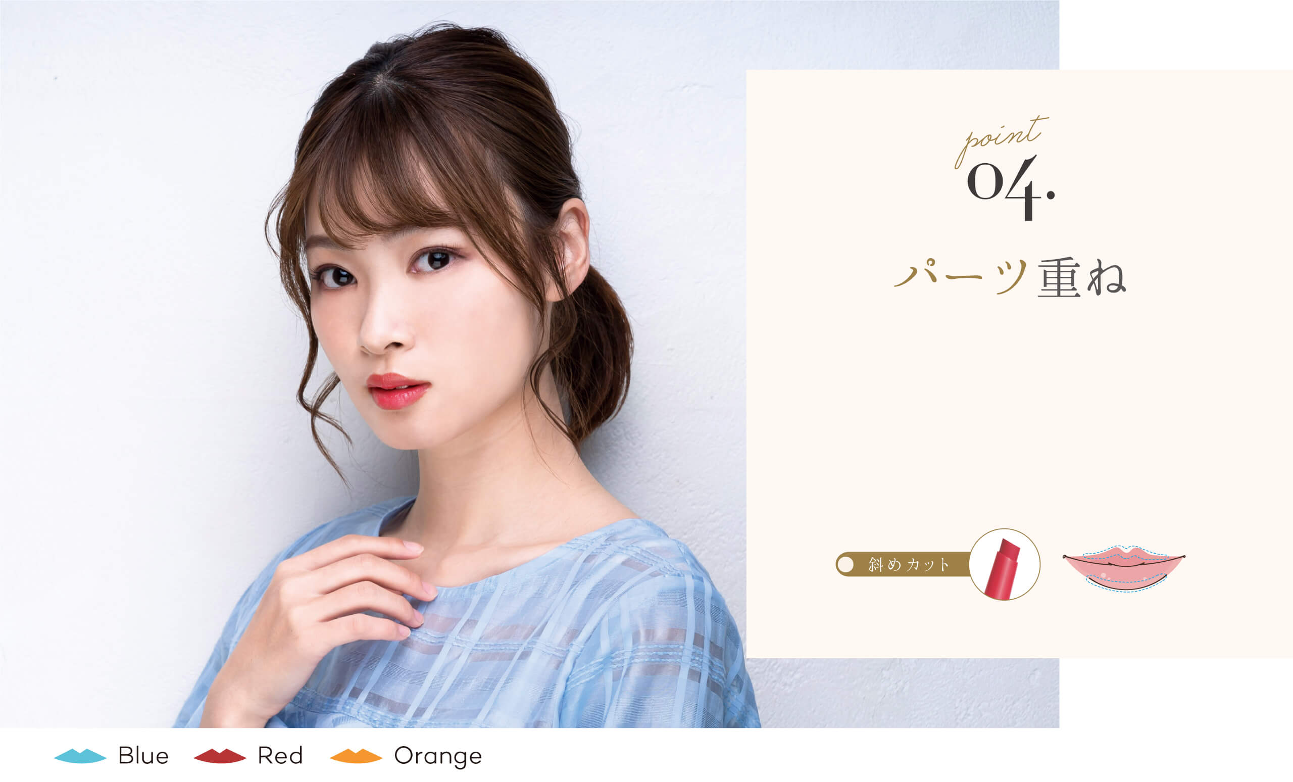 パーツ重ね　「斜めカット」で、口角や輪郭など部分的に塗りやすい。パールをハイライトのように使ったり、濃い色みでリップライナーのように輪郭をとったり理想の唇をつくりあげる。